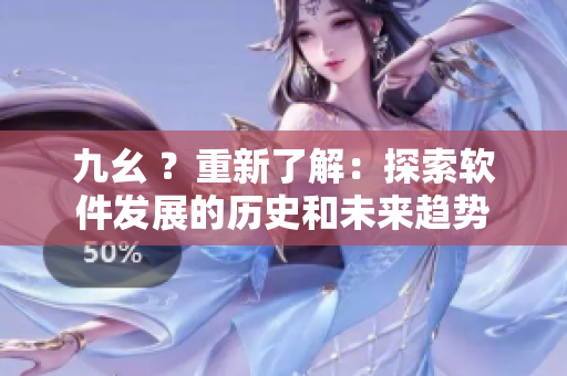 九幺 ？重新了解：探索软件发展的历史和未来趋势