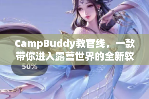 CampBuddy教官线，一款带你进入露营世界的全新软件