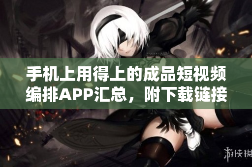 手机上用得上的成品短视频编排APP汇总，附下载链接