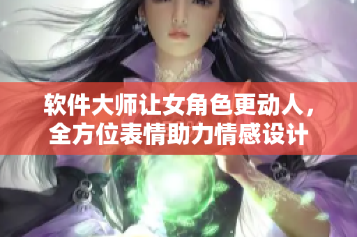 软件大师让女角色更动人，全方位表情助力情感设计
