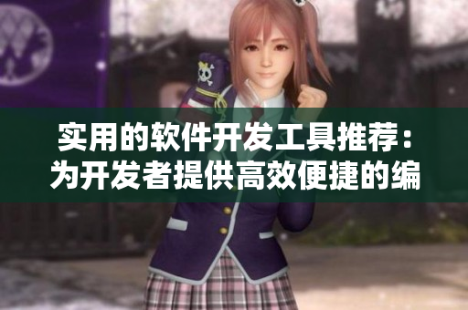 实用的软件开发工具推荐：为开发者提供高效便捷的编写体验