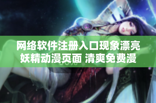 网络软件注册入口现象漂亮妖精动漫页面 清爽免费漫画