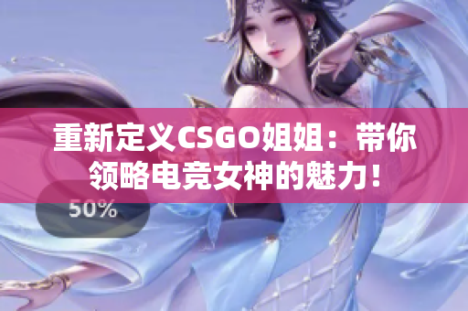 重新定义CSGO姐姐：带你领略电竞女神的魅力！