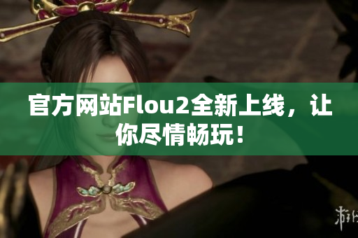 官方网站Flou2全新上线，让你尽情畅玩！