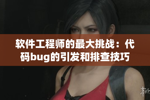 软件工程师的最大挑战：代码bug的引发和排查技巧