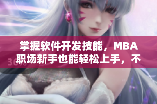 掌握软件开发技能，MBA职场新手也能轻松上手，不容错过的MBA蘑菇视频！