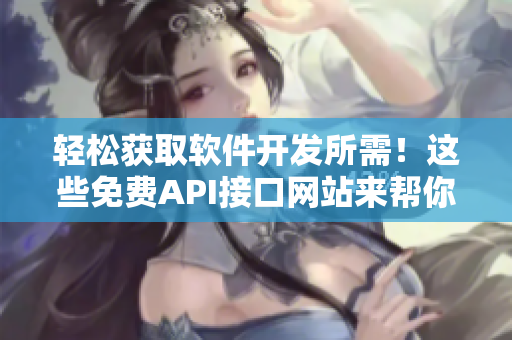 轻松获取软件开发所需！这些免费API接口网站来帮你