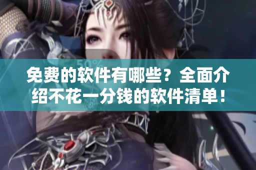 免费的软件有哪些？全面介绍不花一分钱的软件清单！