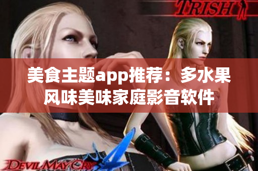 美食主题app推荐：多水果风味美味家庭影音软件
