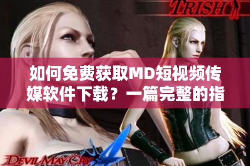如何免费获取MD短视频传媒软件下载？一篇完整的指南教程