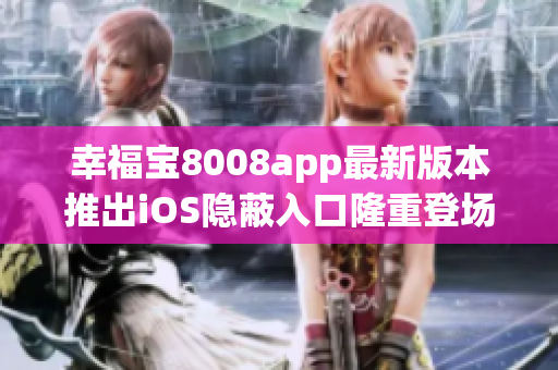 幸福宝8008app最新版本推出iOS隐蔽入口隆重登场
