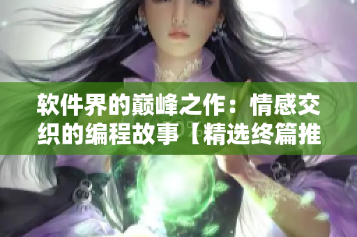软件界的巅峰之作：情感交织的编程故事【精选终篇推荐】