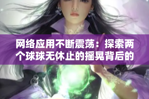 网络应用不断震荡：探索两个球球无休止的摇晃背后的软件技术