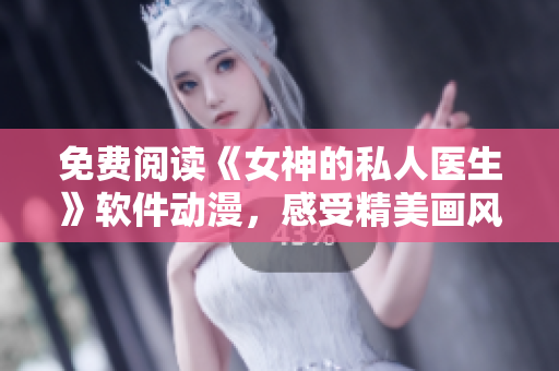 免费阅读《女神的私人医生》软件动漫，感受精美画风与流畅阅读体验