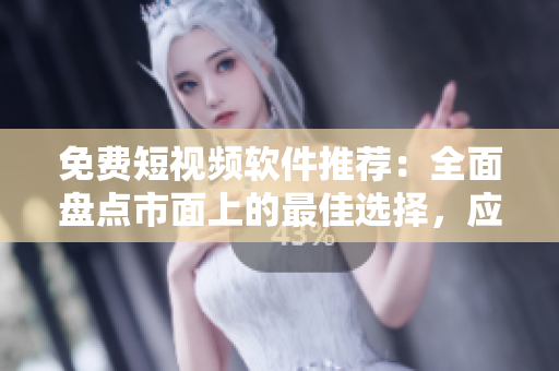 免费短视频软件推荐：全面盘点市面上的最佳选择，应有尽有！