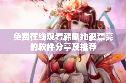 免费在线观看韩剧她很漂亮的软件分享及推荐