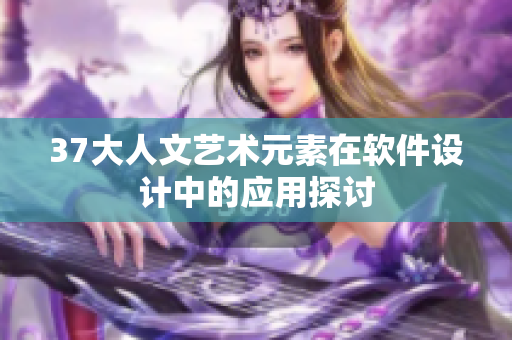 37大人文艺术元素在软件设计中的应用探讨
