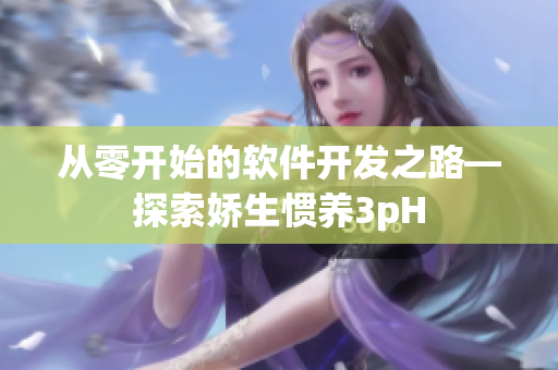从零开始的软件开发之路—探索娇生惯养3pH