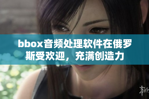 bbox音频处理软件在俄罗斯受欢迎，充满创造力