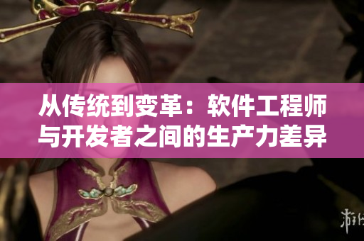 从传统到变革：软件工程师与开发者之间的生产力差异