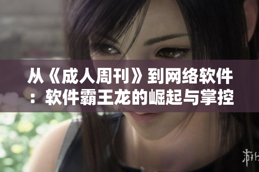 从《成人周刊》到网络软件：软件霸王龙的崛起与掌控