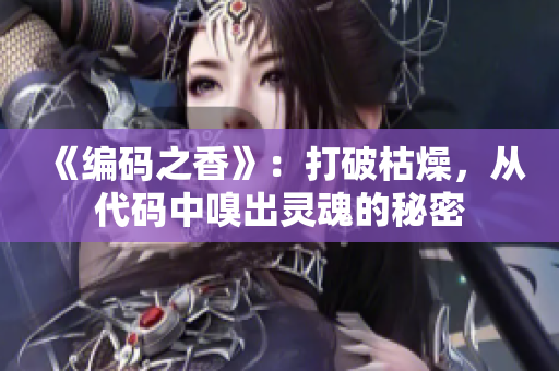 《编码之香》：打破枯燥，从代码中嗅出灵魂的秘密