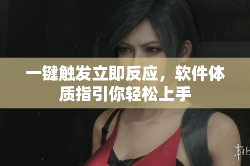 一键触发立即反应，软件体质指引你轻松上手