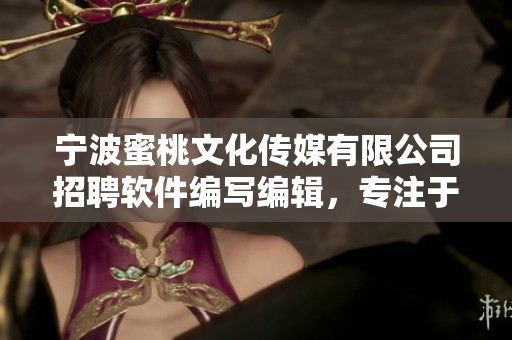 宁波蜜桃文化传媒有限公司招聘软件编写编辑，专注于软件相关文章创作