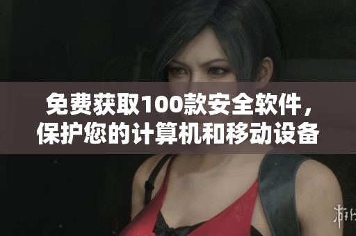 免费获取100款安全软件，保护您的计算机和移动设备