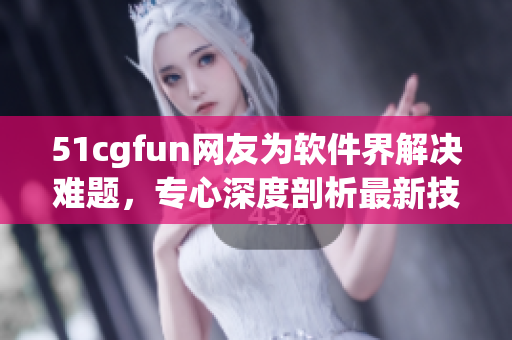 51cgfun网友为软件界解决难题，专心深度剖析最新技术！