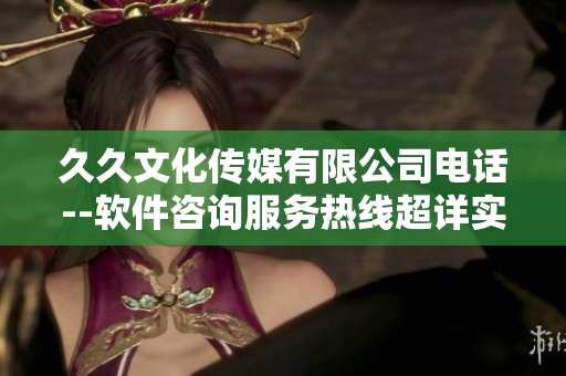 久久文化传媒有限公司电话--软件咨询服务热线超详实 