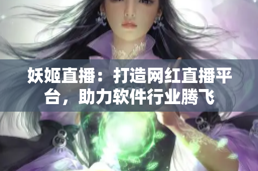 妖姬直播：打造网红直播平台，助力软件行业腾飞