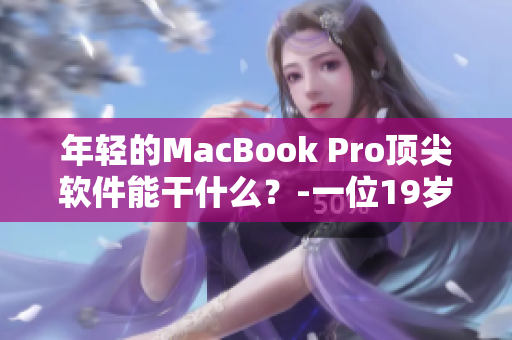 年轻的MacBook Pro顶尖软件能干什么？-一位19岁软件编辑的实际体验