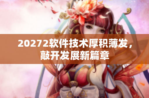 20272软件技术厚积薄发，敲开发展新篇章