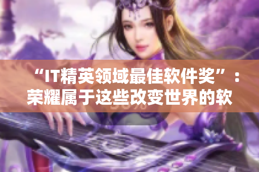“IT精英领域最佳软件奖”：荣耀属于这些改变世界的软件