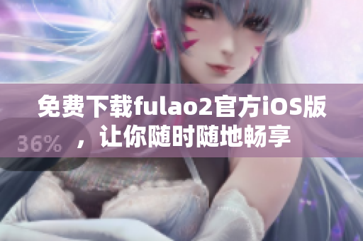 免费下载fulao2官方iOS版，让你随时随地畅享