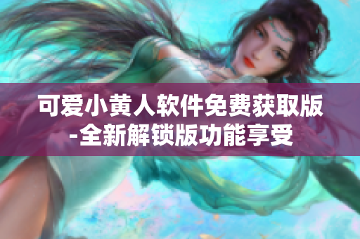 可爱小黄人软件免费获取版-全新解锁版功能享受