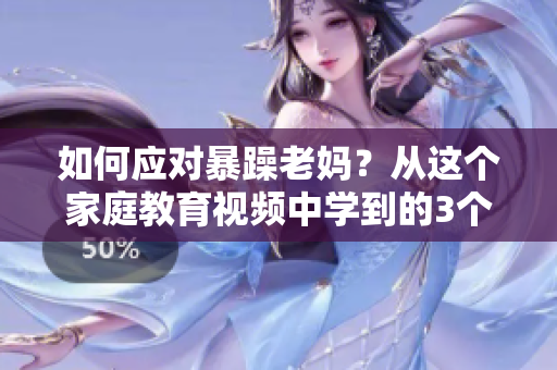 如何应对暴躁老妈？从这个家庭教育视频中学到的3个技巧！