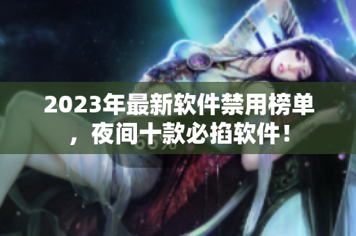 2023年最新软件禁用榜单，夜间十款必掐软件！