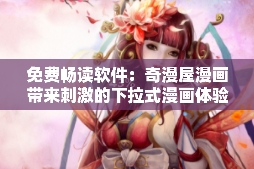免费畅读软件：奇漫屋漫画带来刺激的下拉式漫画体验