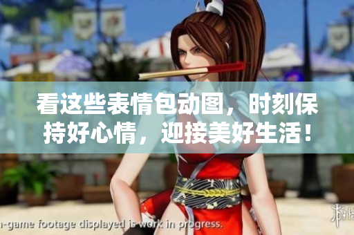 看这些表情包动图，时刻保持好心情，迎接美好生活！