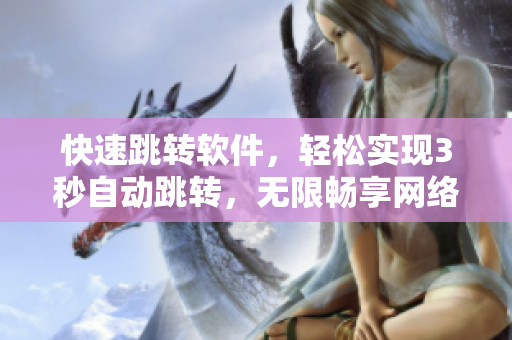 快速跳转软件，轻松实现3秒自动跳转，无限畅享网络世界！