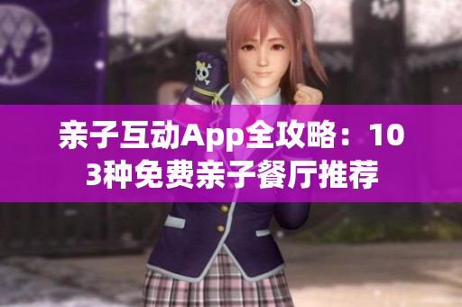 亲子互动App全攻略：103种免费亲子餐厅推荐