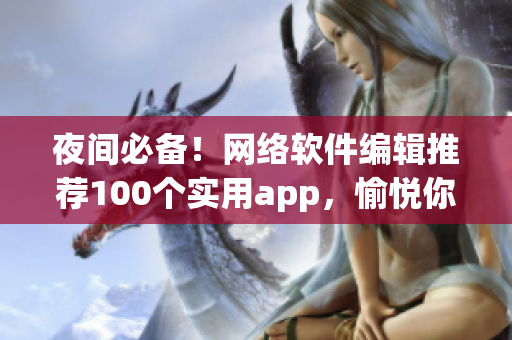 夜间必备！网络软件编辑推荐100个实用app，愉悦你的夜间生活！