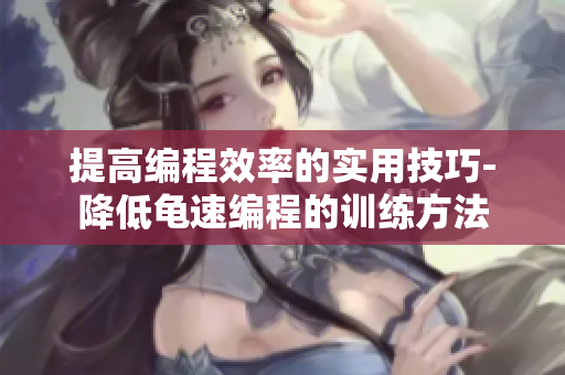 提高编程效率的实用技巧-降低龟速编程的训练方法