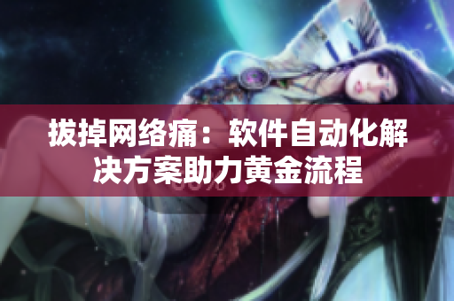 拔掉网络痛：软件自动化解决方案助力黄金流程