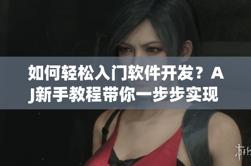 如何轻松入门软件开发？AJ新手教程带你一步步实现！
