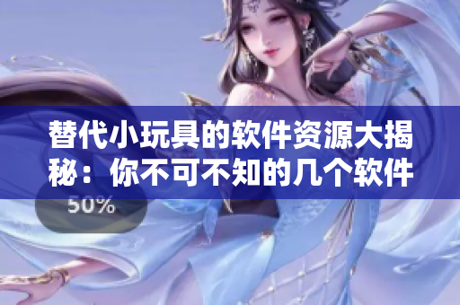 替代小玩具的软件资源大揭秘：你不可不知的几个软件