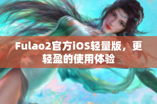 Fulao2官方iOS轻量版，更轻盈的使用体验