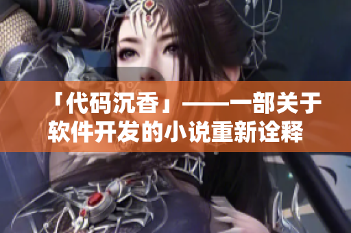 「代码沉香」——一部关于软件开发的小说重新诠释